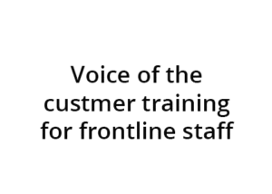 Voice of the customer for frontline training staff